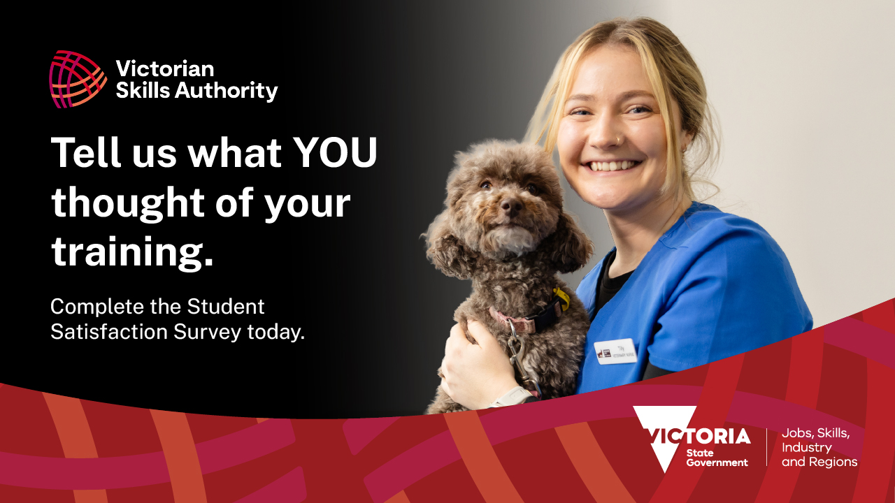 A young, blonde vet nursing student is holding a brown toy poodle. The image is branded with the Victorian Skills Authority logo and says "Tell us what YOU thought of your training. Complete the student satisfaction survey today."

The bottom right hand corner of the image contains a logo for the Victorian State Government's Department of Jobs, Skills, Industry and Regions. 